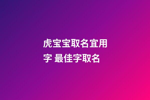 虎宝宝取名宜用字 最佳字取名